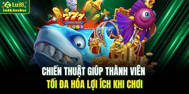 Chiến thuật giúp thành viên tối đa hóa lợi ích khi chơi