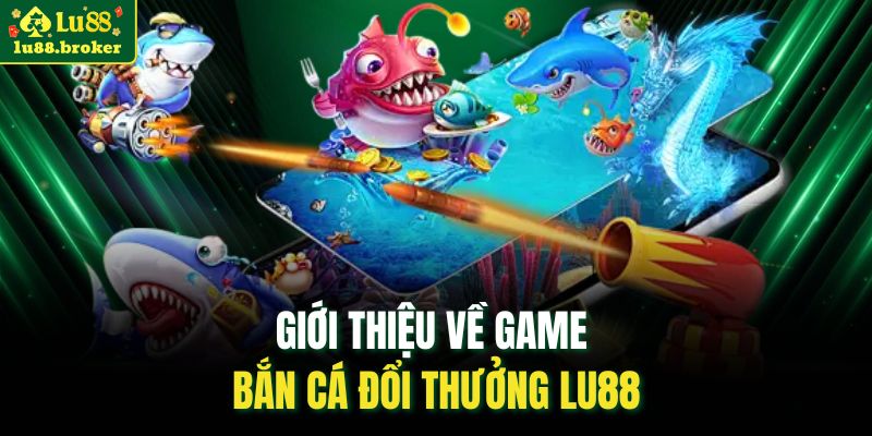 Giới thiệu về game bắn cá đổi thưởng LU88