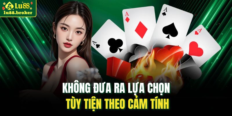 Không đưa ra lựa chọn tùy tiện theo cảm tính