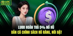 LU88 hoàn trả 5% nổ hũ bắn cá