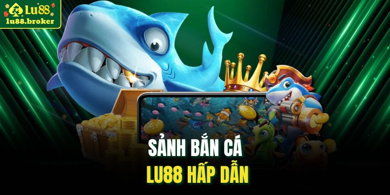 Sảnh bắn cá LU88 hấp dẫn