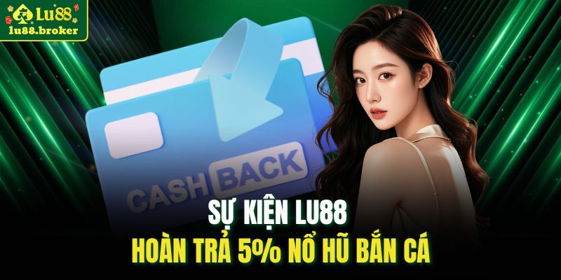Sự kiện LU88 hoàn trả 5% nổ hũ bắn cá